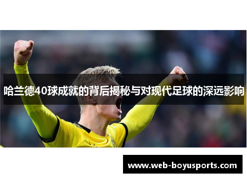 哈兰德40球成就的背后揭秘与对现代足球的深远影响