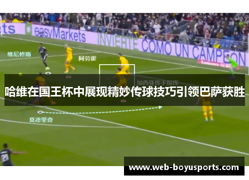 哈维在国王杯中展现精妙传球技巧引领巴萨获胜