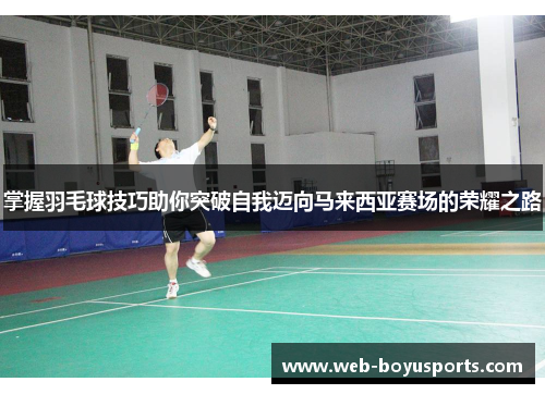 掌握羽毛球技巧助你突破自我迈向马来西亚赛场的荣耀之路