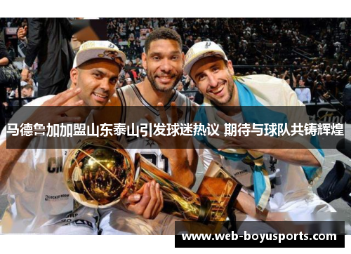 马德鲁加加盟山东泰山引发球迷热议 期待与球队共铸辉煌