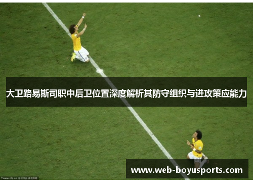 大卫路易斯司职中后卫位置深度解析其防守组织与进攻策应能力