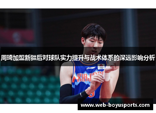 周琦加盟新疆后对球队实力提升与战术体系的深远影响分析