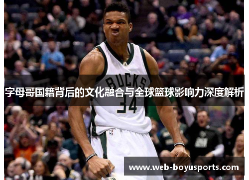 字母哥国籍背后的文化融合与全球篮球影响力深度解析 字母哥国籍背后的文化融合与全球篮球影响力深度解析
