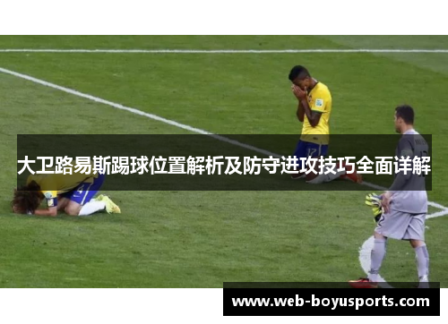 大卫路易斯踢球位置解析及防守进攻技巧全面详解