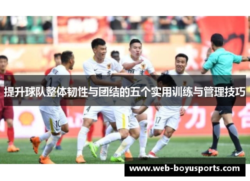 提升球队整体韧性与团结的五个实用训练与管理技巧