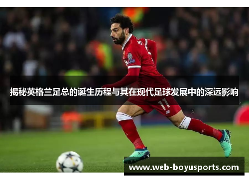 揭秘英格兰足总的诞生历程与其在现代足球发展中的深远影响 揭秘英格兰足总的诞生历程与其在现代足球发展中的深远影响