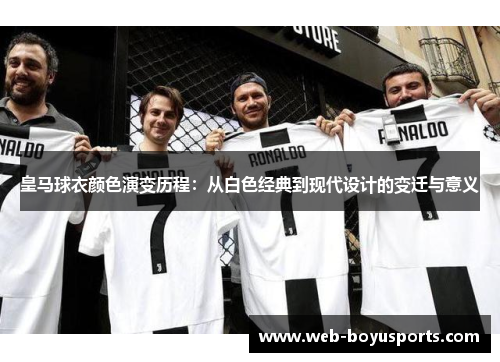 皇马球衣颜色演变历程：从白色经典到现代设计的变迁与意义